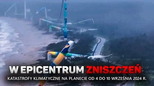 Przegląd katastrof klimatycznych na planecie w dniach od 4 do 10 września 2024 r.