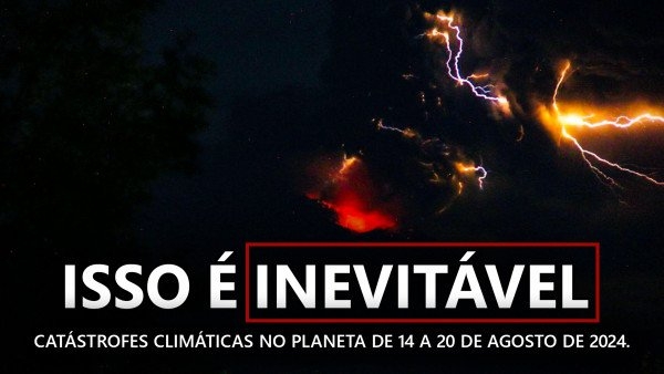 Resumo das catástrofes climáticas no planeta de 14 a 20 de agosto de 2024.